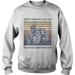 Everything Will Kill You So Choose Something Fun Atv  Retro Shirt